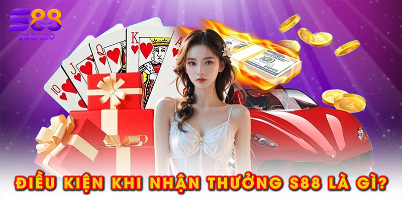 Điều kiện khi nhận thưởng S88 là gì?