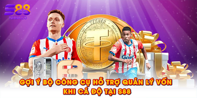 Gợi ý bộ công cụ hỗ trợ quản lý vốn khi cá độ tại S88