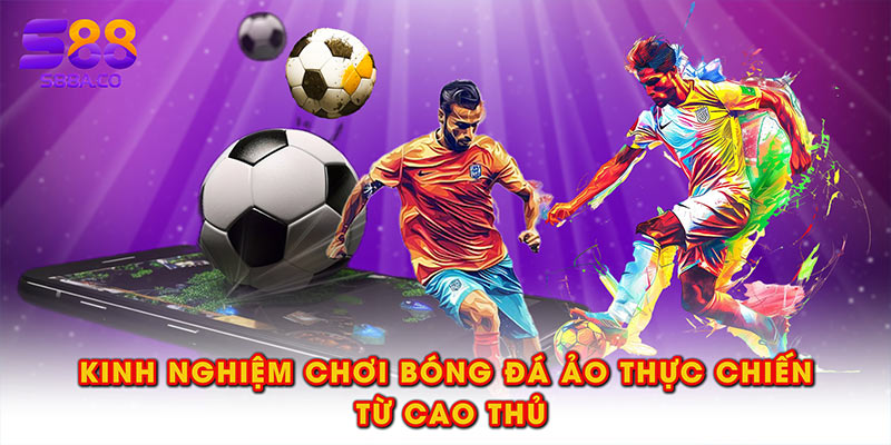 Kinh nghiệm chơi bóng đá ảo thực chiến từ cao thủ