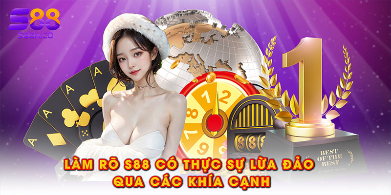 Làm rõ S88 có thực sự lừa đảo qua các khía cạnh