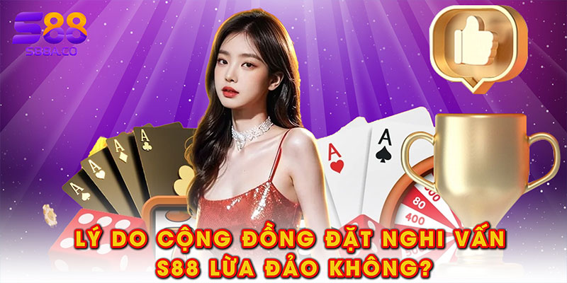 Lý do cộng đồng đặt nghi vấn S88 lừa đảo không?