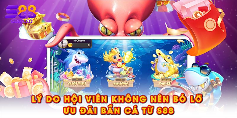 Lý do hội viên không nên bỏ lỡ ưu đãi bắn cá từ S88