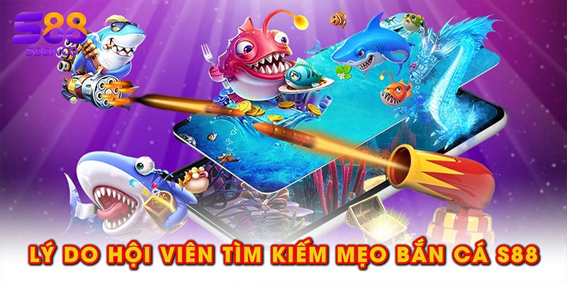 Lý do hội viên tìm kiếm mẹo bắn cá S88
