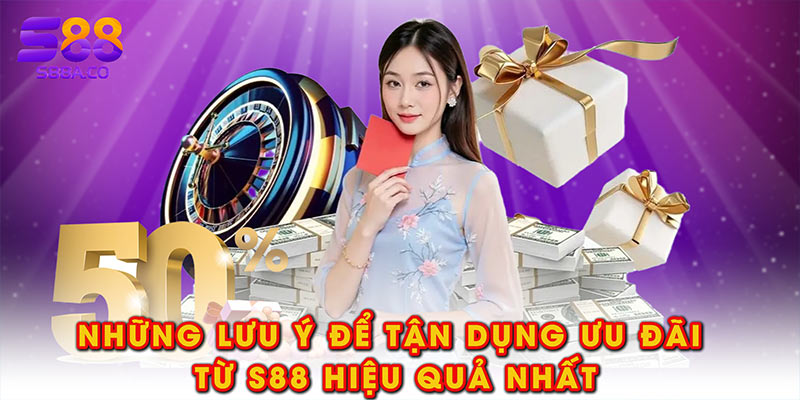 Những lưu ý để tận dụng ưu đãi từ S88 hiệu quả nhất
