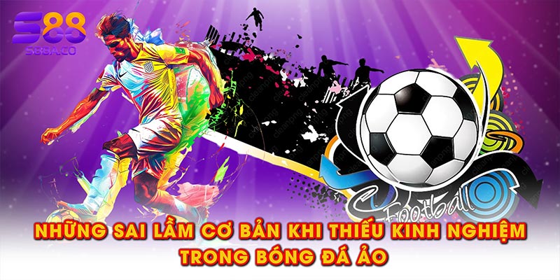 Những sai lầm cơ bản khi thiếu kinh nghiệm trong bóng đá ảo