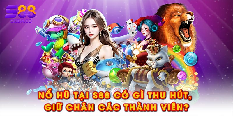 Nổ hũ tại S88 có gì thu hút, giữ chân các thành viên?
