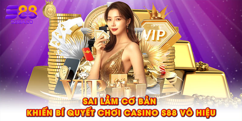 Sai lầm cơ bản khiến bí quyết chơi casino S88 vô hiệu