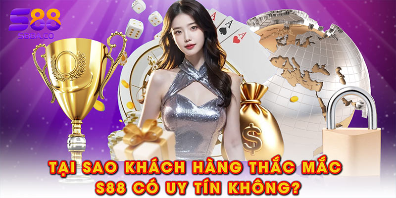 Tại sao khách hàng thắc mắc S88 có uy tín không?