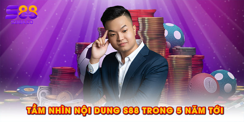 Tầm nhìn nội dung S88 trong 5 năm tới