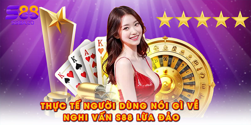 Thực tế người dùng nói gì về nghi vấn S88 lừa đảo