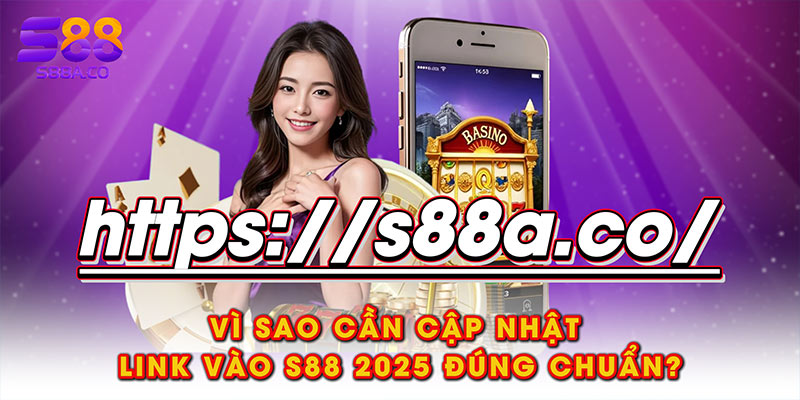 Vì sao cần cập nhật link vào S88 2025 đúng chuẩn?