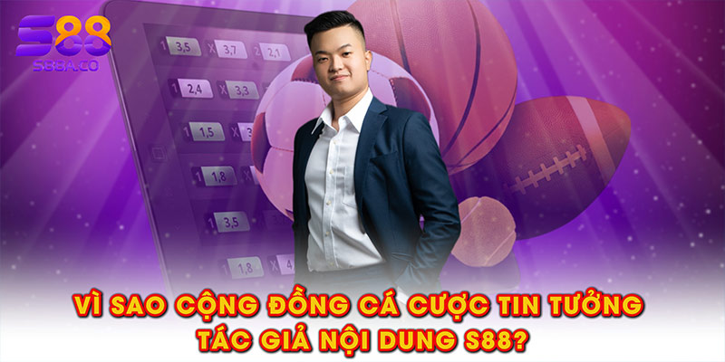 Vì sao cộng đồng cá cược tin tưởng tác giả nội dung S88?